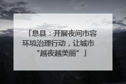 息县：开展夜间市容环境治理行动，让城市 “越夜越美丽”