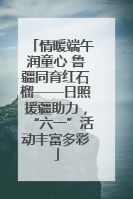 情暖端午润童心 鲁疆同育红石榴——日照援疆助力，“六一”活动丰富多彩