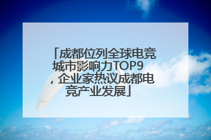 成都位列全球电竞城市影响力TOP9，企业家热议成都电竞产业发展