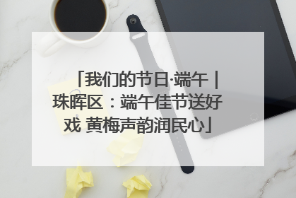 我们的节日·端午｜珠晖区：端午佳节送好戏 黄梅声韵润民心
