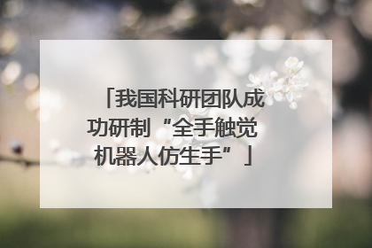 我国科研团队成功研制“全手触觉机器人仿生手”