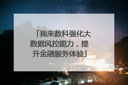 我来数科强化大数据风控能力，提升金融服务体验