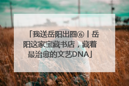 我送岳阳出圈⑥丨岳阳这家宝藏书店，藏着最治愈的文艺DNA