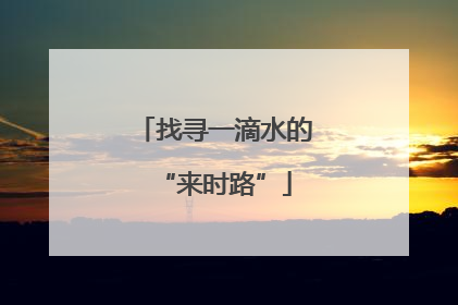 找寻一滴水的“来时路”
