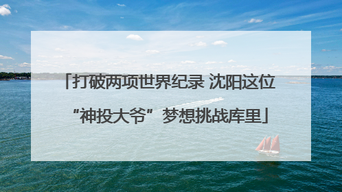 打破两项世界纪录 沈阳这位“神投大爷”梦想挑战库里