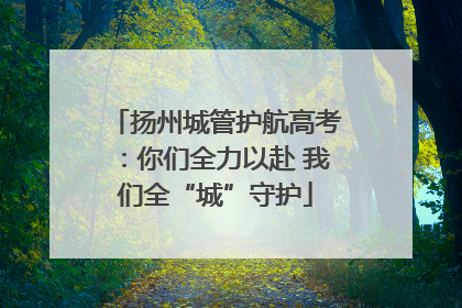 扬州城管护航高考：你们全力以赴 我们全“城”守护