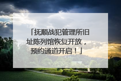 抚顺战犯管理所旧址陈列馆恢复开放，预约通道开启！