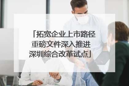 拓宽企业上市路径 重磅文件深入推进深圳综合改革试点