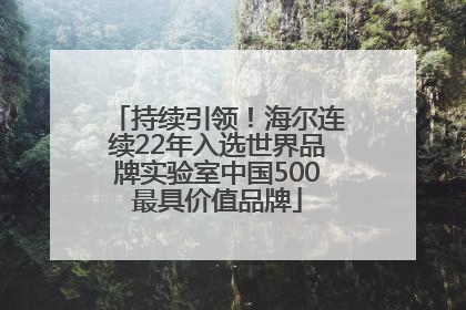 持续引领！海尔连续22年入选世界品牌实验室中国500最具价值品牌