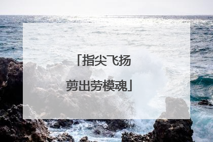 指尖飞扬 剪出劳模魂