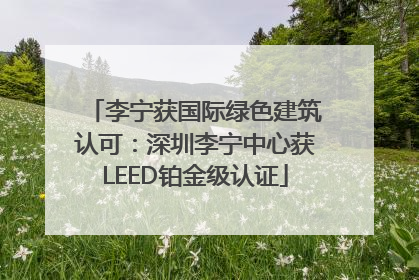 李宁获国际绿色建筑认可：深圳李宁中心获LEED铂金级认证