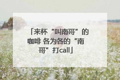 来杯“叫南哥”的咖啡 各为各的“南哥”打call