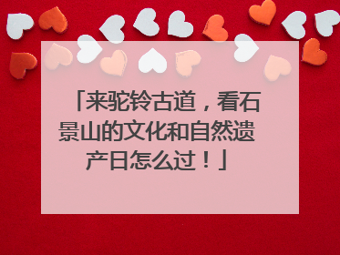 来驼铃古道，看石景山的文化和自然遗产日怎么过！