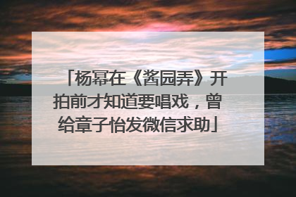 杨幂在《酱园弄》开拍前才知道要唱戏，曾给章子怡发微信求助