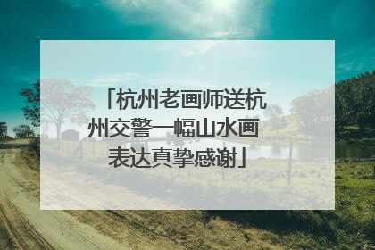 杭州老画师送杭州交警一幅山水画 表达真挚感谢