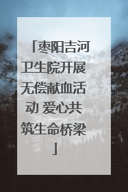 枣阳吉河卫生院开展无偿献血活动 爱心共筑生命桥梁