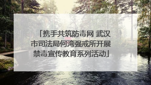 携手共筑防毒网 武汉市司法局何湾强戒所开展禁毒宣传教育系列活动