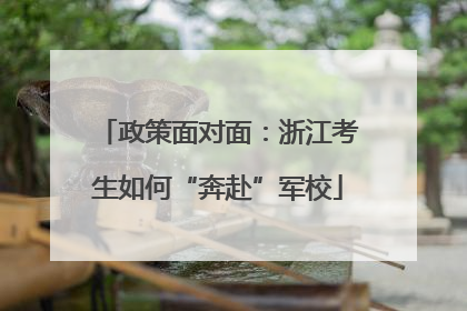 政策面对面：浙江考生如何“奔赴”军校
