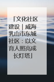 文化社区建设｜威海乳山市东城社区：以文育人照亮成长灯塔