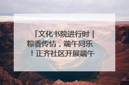 文化书院进行时｜粽香传情，端午同乐！正齐社区开展端午包粽子大赛
