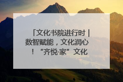 文化书院进行时｜数智赋能，文化润心！“齐悦·家”文化书院超有料