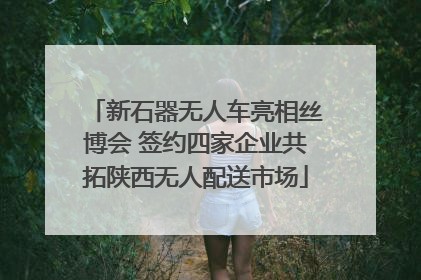 新石器无人车亮相丝博会 签约四家企业共拓陕西无人配送市场