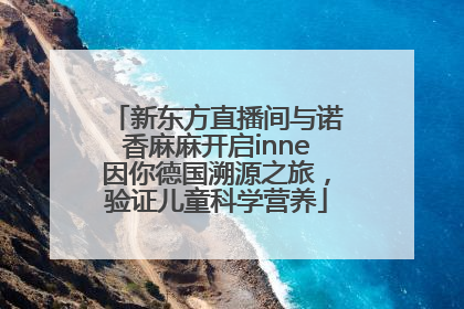 新东方直播间与诺香麻麻开启inne因你德国溯源之旅，验证儿童科学营养