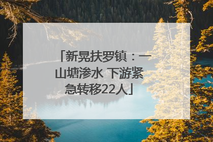 新晃扶罗镇：一山塘渗水 下游紧急转移22人
