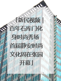 新民视频｜百年石库门化身时尚秀场 首届静安时尚文化周在张园开幕
