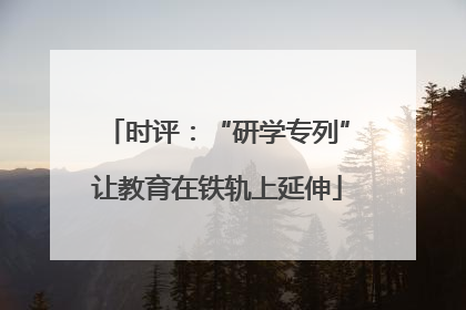 时评：“研学专列”让教育在铁轨上延伸