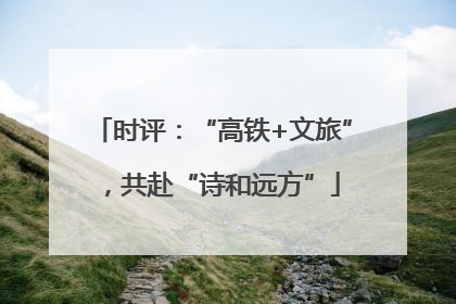 时评：“高铁+文旅”，共赴“诗和远方”