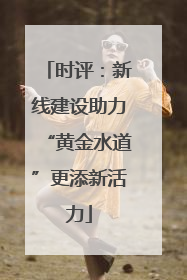 时评：新线建设助力“黄金水道”更添新活力
