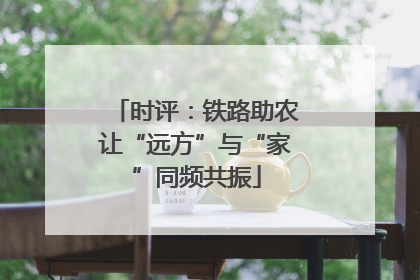 时评：铁路助农让“远方”与“家”同频共振