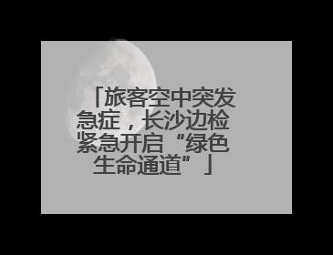 旅客空中突发急症，长沙边检紧急开启“绿色生命通道”