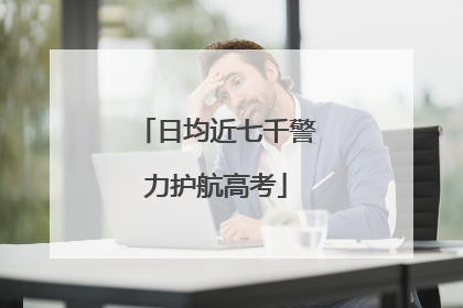 日均近七千警力护航高考