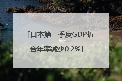 日本第一季度GDP折合年率减少0.2%