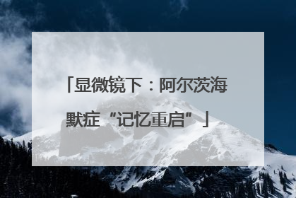 显微镜下：阿尔茨海默症“记忆重启”