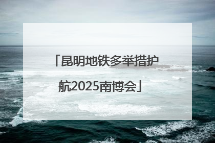 昆明地铁多举措护航2025南博会