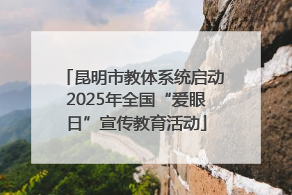 昆明市教体系统启动2025年全国“爱眼日”宣传教育活动