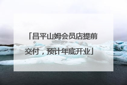 昌平山姆会员店提前交付，预计年底开业