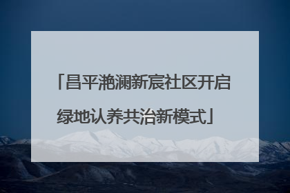 昌平滟澜新宸社区开启绿地认养共治新模式