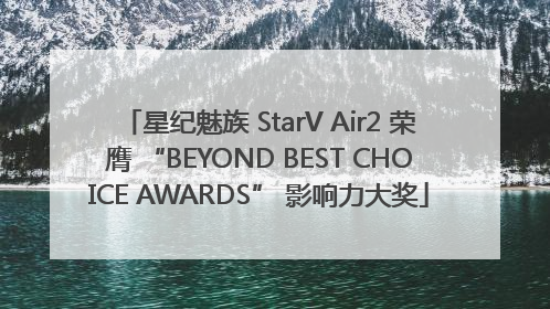 星纪魅族 StarV Air2 荣膺 “BEYOND BEST CHOICE AWARDS” 影响力大奖