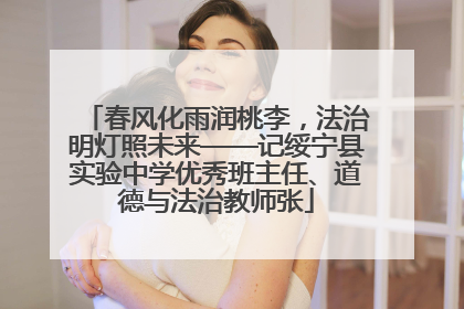春风化雨润桃李，法治明灯照未来——记绥宁县实验中学优秀班主任、道德与法治教师张