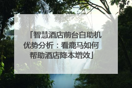 智慧酒店前台自助机优势分析：看鹿马如何帮助酒店降本增效