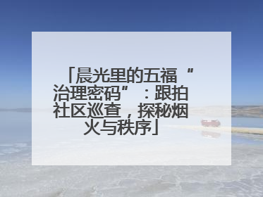 晨光里的五福“治理密码”：跟拍社区巡查，探秘烟火与秩序