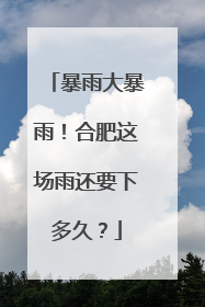 暴雨大暴雨！合肥这场雨还要下多久？
