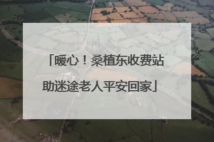 暖心！桑植东收费站助迷途老人平安回家