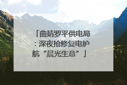 曲靖罗平供电局：深夜抢修复电护航“晨光生意”