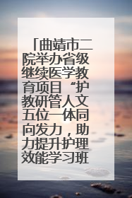 曲靖市二院举办省级继续医学教育项目“护教研管人文五位一体同向发力，助力提升护理效能学习班”