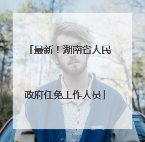 最新！湖南省人民政府任免工作人员